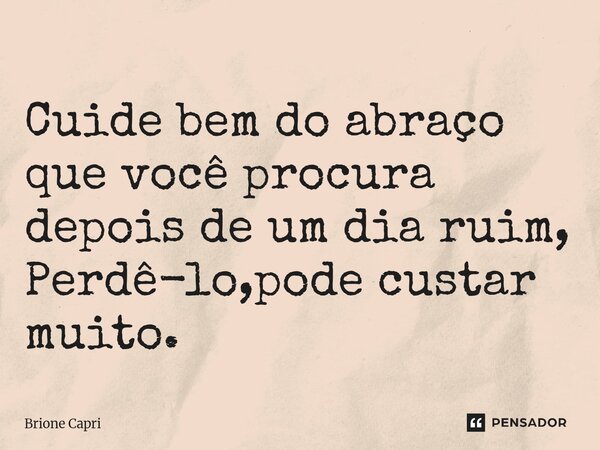 ⁠Cuide bem do abraço que você procura depois de um dia ruim, Perdê-lo,pode custar muito.... Frase de Brione Capri.