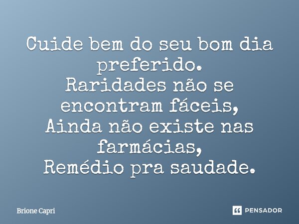 ⁠Cuide bem do seu bom dia preferido. Raridades não se encontram fáceis, Ainda não existe nas farmácias, Remédio pra saudade.... Frase de Brione Capri.