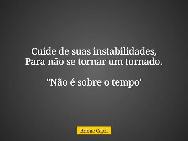 Cuide de suas instabilidades, Para não se tornar um tornado. "Não é sobre o tempo'... Frase de Brione Capri.