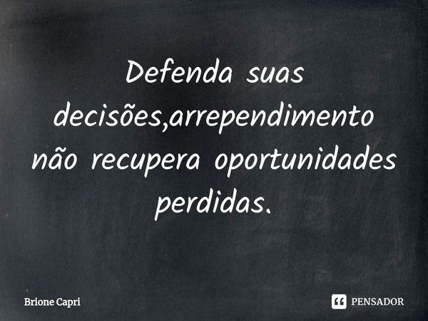 ⁠Defenda suas decisões,arrependimento não recupera oportunidades perdidas.... Frase de Brione Capri.