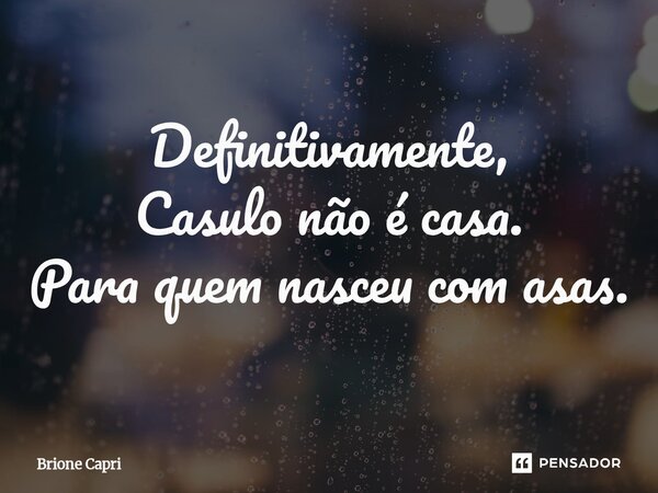 ⁠Definitivamente, Casulo não é casa. Para quem nasceu com asas.... Frase de Brione Capri.