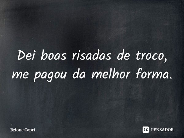 ⁠Dei boas risadas de troco, me pagou da melhor forma.... Frase de Brione Capri.