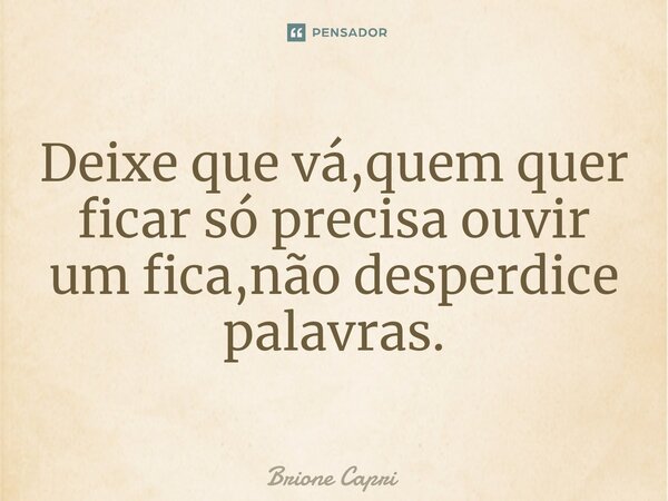 ⁠Deixe que vá,quem quer ficar só precisa ouvir um fica,não desperdice palavras.... Frase de Brione Capri.