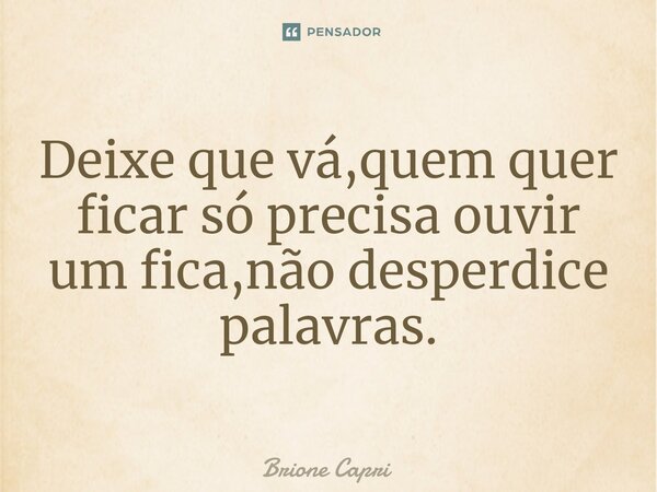 ⁠Deixe que vá,quem quer ficar só precisa ouvir um fica,não desperdice palavras.... Frase de Brione Capri.