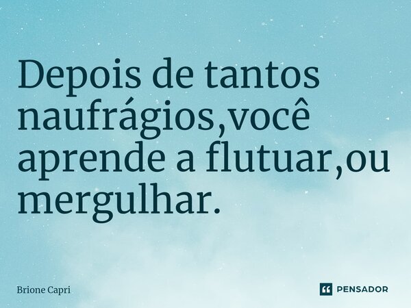 ⁠Depois de tantos naufrágios,você aprende a flutuar,ou mergulhar.... Frase de Brione Capri.