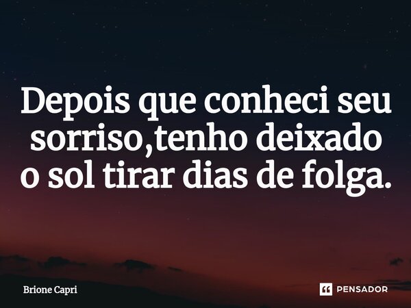 ⁠Depois que conheci seu sorriso,tenho deixado o sol tirar dias de folga.... Frase de Brione Capri.