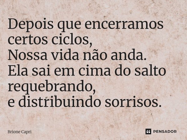 ⁠Depois que encerramos certos ciclos, Nossa vida não anda. Ela sai em cima do salto requebrando, e distribuindo sorrisos.... Frase de Brione Capri.