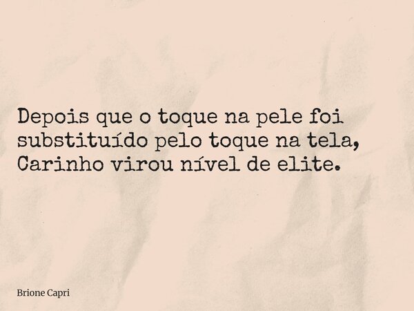 Depois que o toque na pele foi substituído pelo toque na tela, Carinho virou nível de elite.... Frase de Brione Capri.