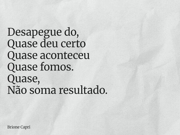 Desapegue do, Quase deu certo Quase aconteceu Quase fomos. Quase, Não soma resultado.... Frase de Brione Capri.
