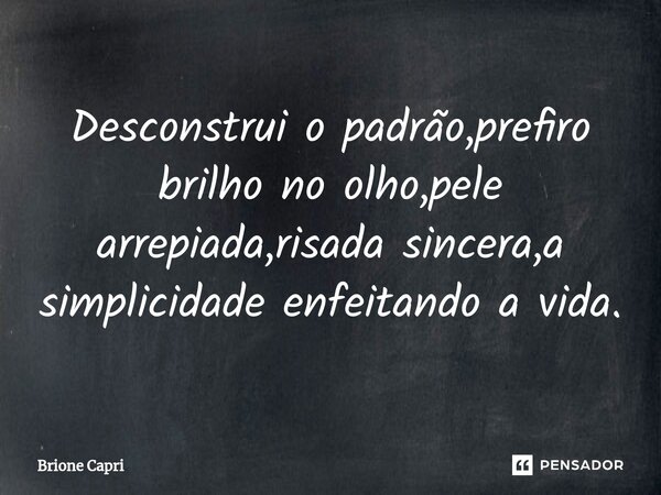 Desconstrui o padrão,prefiro brilho no olho,pele arrepiada,risada sincera,a simplicidade enfeitando a vida.... Frase de Brione Capri.