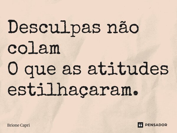 Desculpas não colam O que as atitudes estilhaçaram.... Frase de Brione Capri.