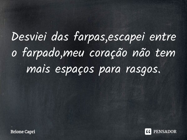 Desviei das farpas,escapei entre o farpado,meu coração não tem mais espaços para rasgos. ⁠... Frase de Brione Capri.
