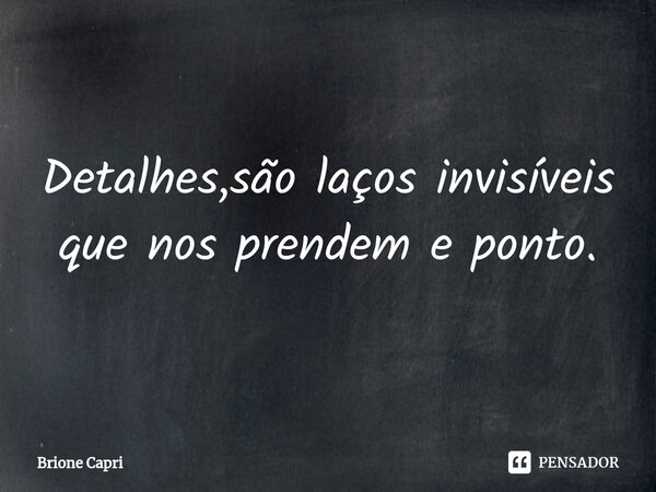 ⁠Detalhes,são laços invisíveis que nos prendem e ponto.... Frase de Brione Capri.