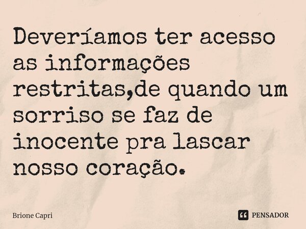 Deveríamos ter acesso as informações restritas,de quando um sorriso se faz de inocente pra lascar nosso coração. ⁠... Frase de Brione Capri.