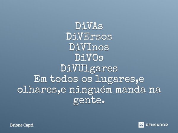 ⁠DiVAs DiVErsos DiVInos DiVOs DiVUlgares Em todos os lugares,e olhares,e ninguém manda na gente.... Frase de Brione Capri.