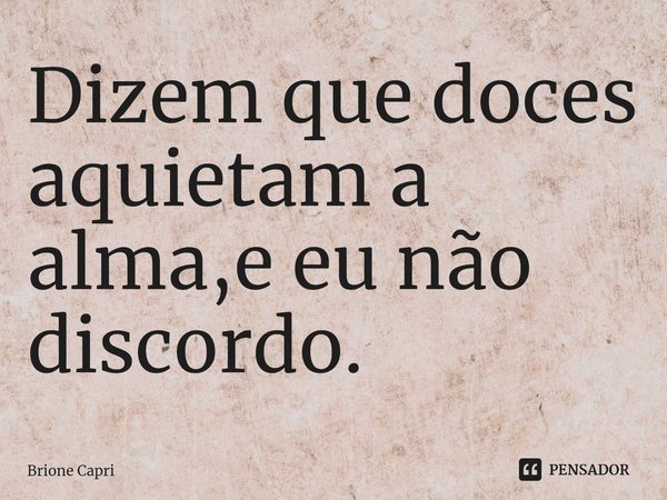 ⁠Dizem que doces aquietam a alma,e eu não discordo.... Frase de Brione Capri.