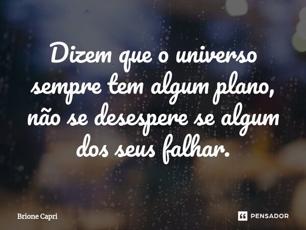 ⁠Dizem que o universo sempre tem algum plano, não se desespere se algum dos seus falhar.... Frase de Brione Capri.