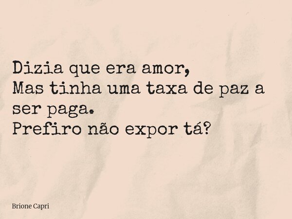 Dizia que era amor, Mas tinha uma taxa de paz a ser paga. Prefiro não expor tá?... Frase de Brione Capri.