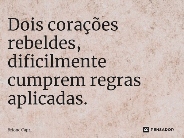 ⁠Dois corações rebeldes, dificilmente cumprem regras aplicadas.... Frase de Brione Capri.
