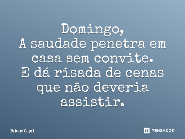 ⁠Domingo, A saudade penetra em casa sem convite. E dá risada de cenas que não deveria assistir.... Frase de Brione Capri.