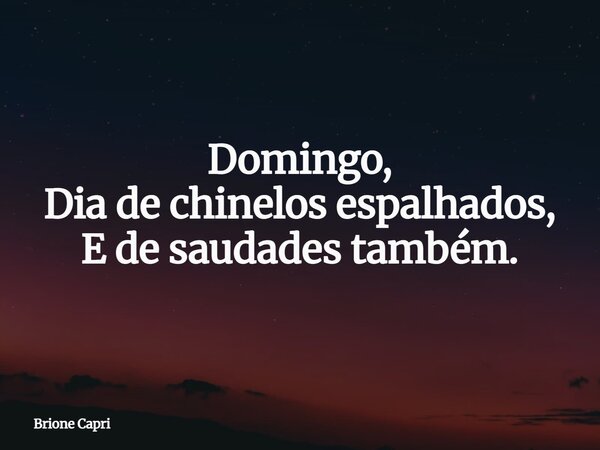 Domingo, Dia de chinelos espalhados, E de saudades também.... Frase de Brione Capri.