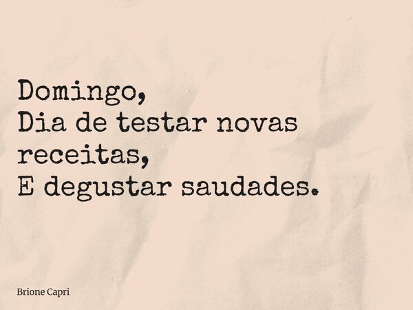 Domingo, Dia de testar novas receitas, E degustar saudades.... Frase de Brione Capri.