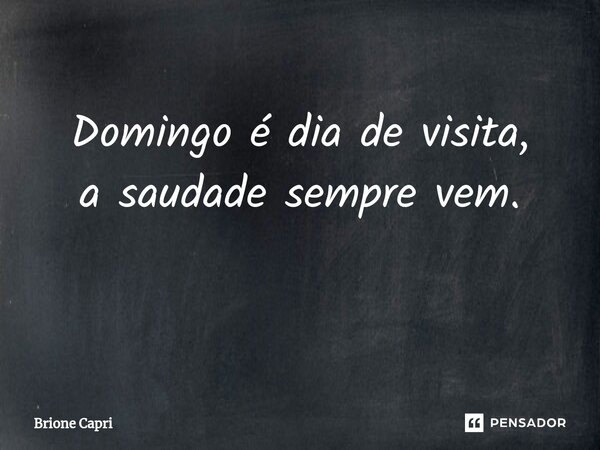 Domingo é dia de visita, a saudade sempre vem. ⁠... Frase de Brione Capri.