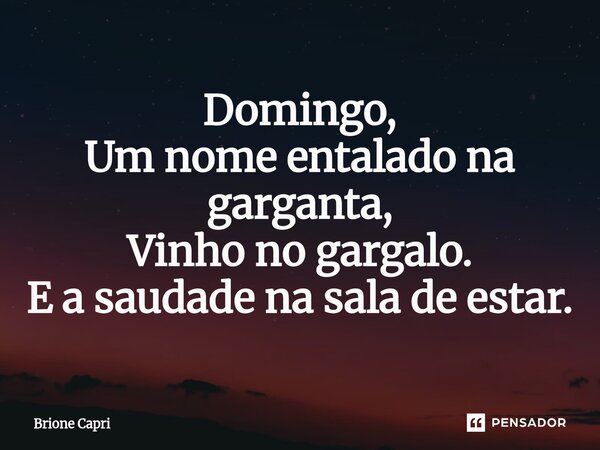 ⁠Domingo, Um nome entalado na garganta, Vinho no gargalo. E a saudade na sala de estar.... Frase de Brione Capri.