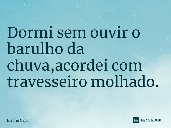 ⁠Dormi sem ouvir o barulho da chuva,acordei com travesseiro molhado.... Frase de Brione Capri.