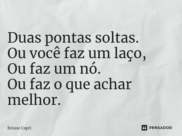 ⁠Duas pontas soltas. Ou você faz um laço, Ou faz um nó. Ou faz o que achar melhor.... Frase de Brione Capri.