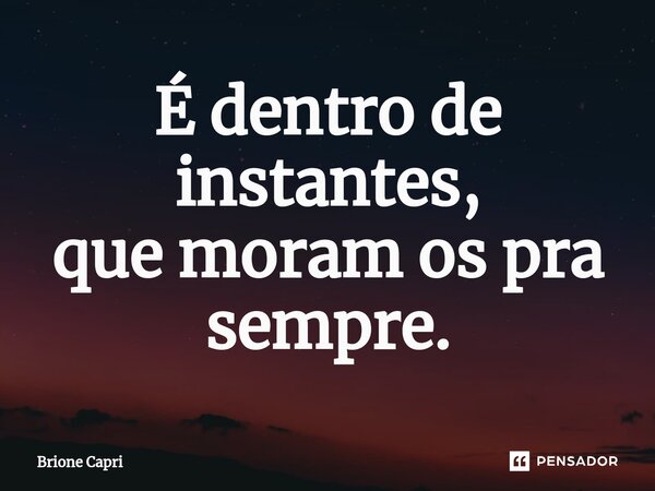 ⁠É dentro de instantes, que moram os pra sempre.... Frase de Brione Capri.