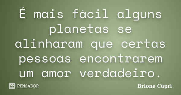 É mais fácil alguns planetas se alinharam que certas pessoas encontrarem um amor verdadeiro.... Frase de Brione Capri.