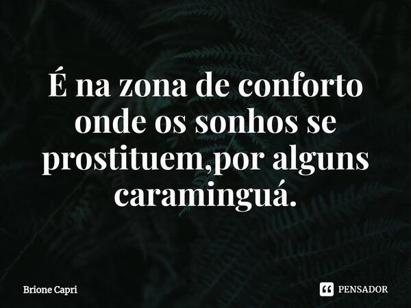 ⁠É na zona de conforto onde os sonhos se prostituem,por alguns caraminguá.... Frase de Brione Capri.