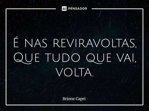 ⁠ É nas reviravoltas, Que tudo que vai, volta.... Frase de Brione Capri.