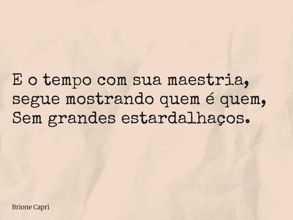 E o tempo com sua maestria, segue mostrando quem é quem, Sem grandes estardalhaços.... Frase de Brione Capri.