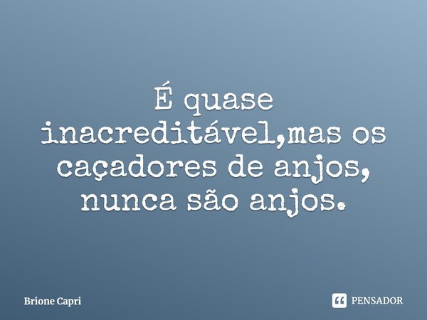 ⁠É quase inacreditável,mas os caçadores de anjos, nunca são anjos.... Frase de Brione Capri.