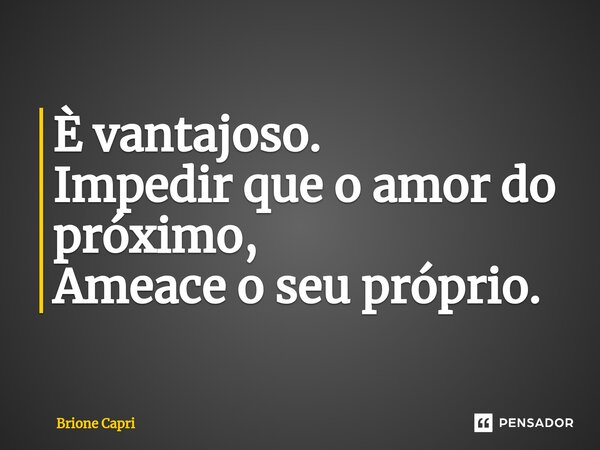 ⁠È vantajoso. Impedir que o amor do próximo, Ameace o seu próprio.... Frase de Brione Capri.