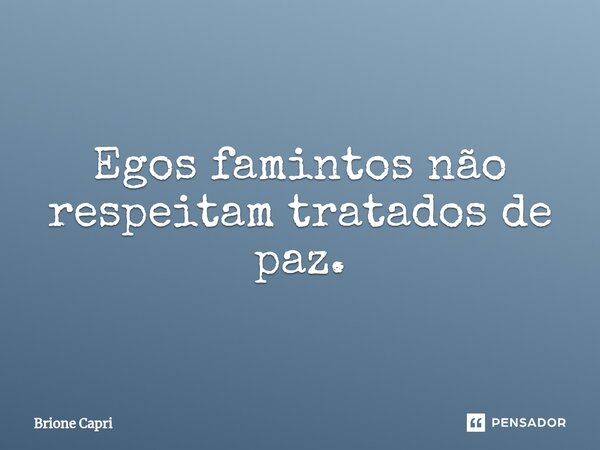 ⁠Egos famintos não respeitam tratados de paz.... Frase de Brione Capri.