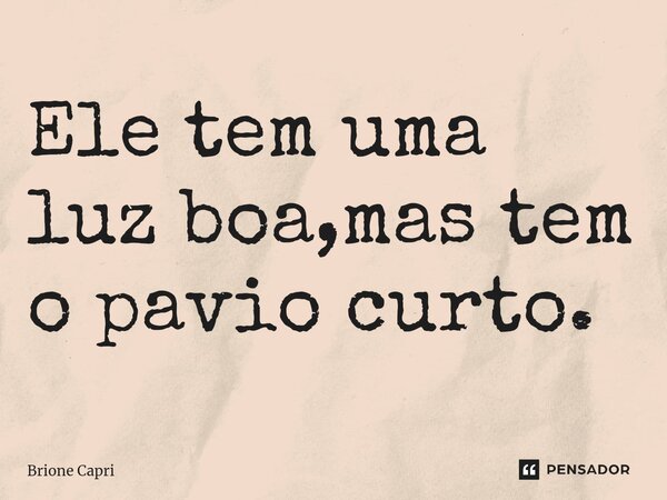⁠Ele tem uma luz boa,mas tem o pavio curto.... Frase de Brione Capri.