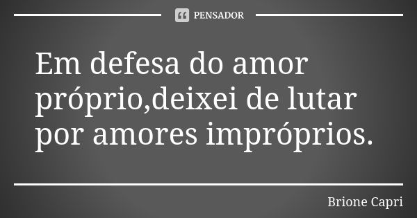 Em defesa do amor próprio,deixei de lutar por amores impróprios.... Frase de Brione Capri.