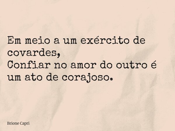 Em meio a um exército de covardes, Confiar no amor do outro é um ato de corajoso.... Frase de Brione Capri.