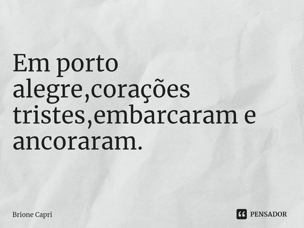 ⁠Em porto alegre,corações tristes,embarcaram e ancoraram.... Frase de Brione Capri.