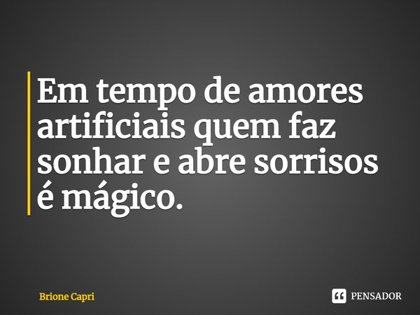 ⁠Em tempo de amores artificiais quem faz sonhar e abre sorrisos é mágico.... Frase de Brione Capri.