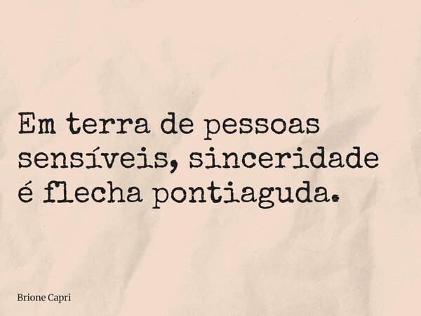 Em terra de pessoas sensíveis, sinceridade é flecha pontiaguda.... Frase de Brione Capri.