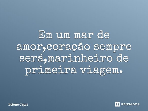 ⁠Em um mar de amor,coração sempre será,marinheiro de primeira viagem.... Frase de Brione Capri.