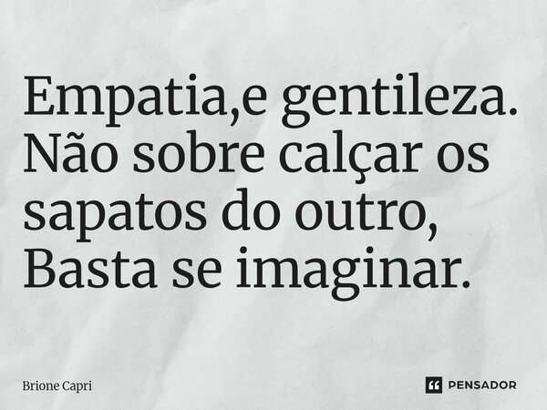 ⁠Empatia,e gentileza. Não sobre calçar os sapatos do outro, Basta se imaginar.... Frase de Brione Capri.