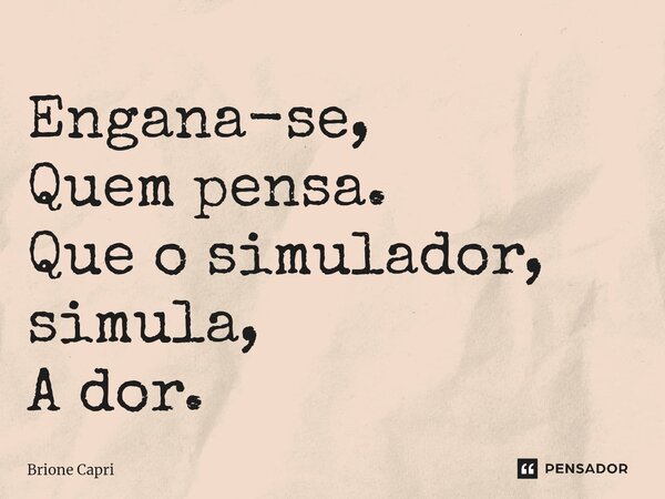 ⁠Engana-se, Quem pensa. Que o simulador, simula, A dor.... Frase de Brione Capri.
