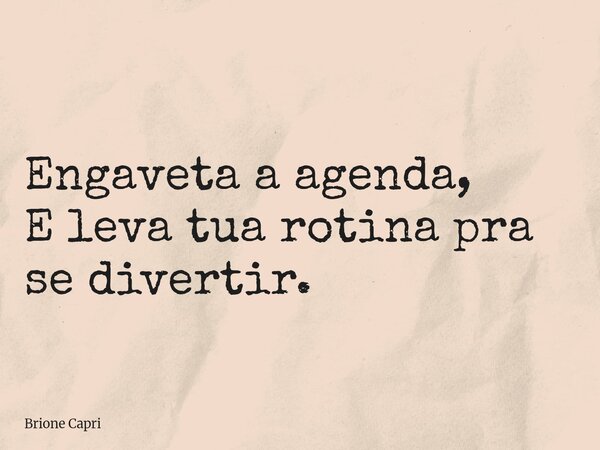 Engaveta a agenda, E leva tua rotina pra se divertir.... Frase de Brione Capri.