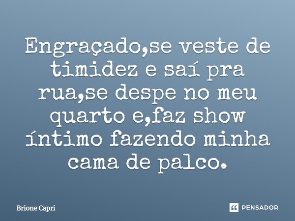 ⁠Engraçado,se veste de timidez e saí pra rua,se despe no meu quarto e,faz show íntimo fazendo minha cama de palco.... Frase de Brione Capri.
