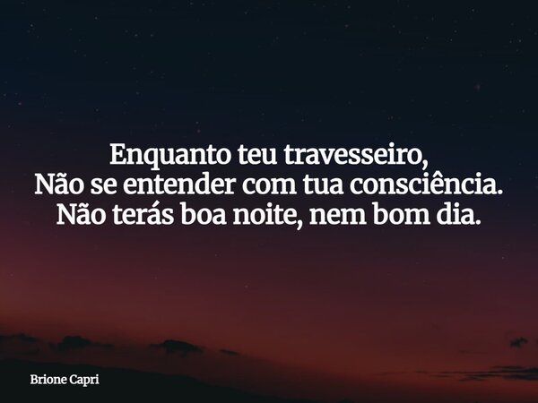 Enquanto teu travesseiro, Não se entender com tua consciência. Não terás boa noite, nem bom dia.... Frase de Brione Capri.